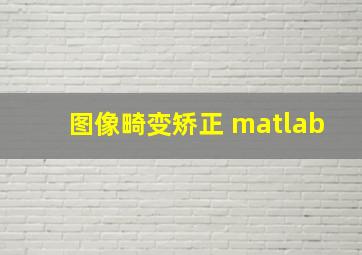 图像畸变矫正 matlab